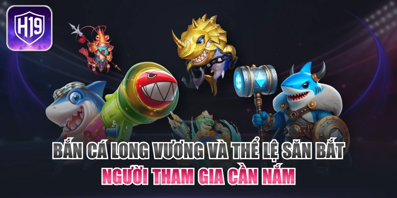 Bắn Cá Long Vương Và Thể Lệ Săn Bắt Người Tham Gia Cần Nắm