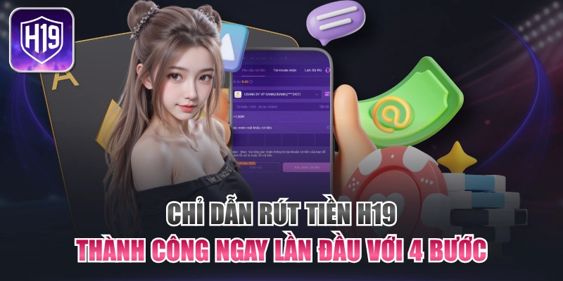 Chỉ Dẫn Rút Tiền H19 Thành Công Ngay Lần Đầu Với 4 Bước