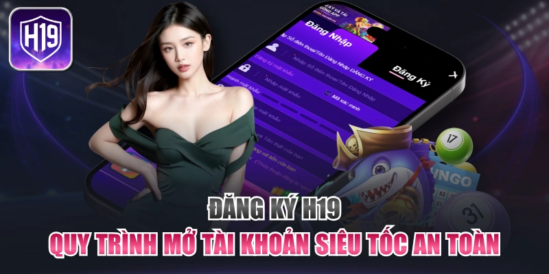 Đăng Ký H19 - Quy Trình Mở Tài Khoản Siêu Tốc An Toàn