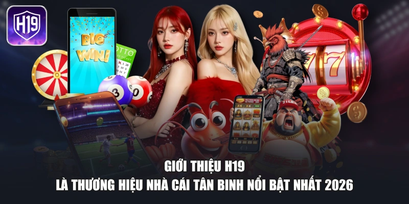 Giới thiệu H19 là thương hiệu nhà cái tân binh nổi bật nhất 2026