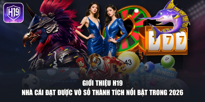 Giới thiệu H19 - Nhà cái đạt được vô số thành tích nổi bật trong 2026