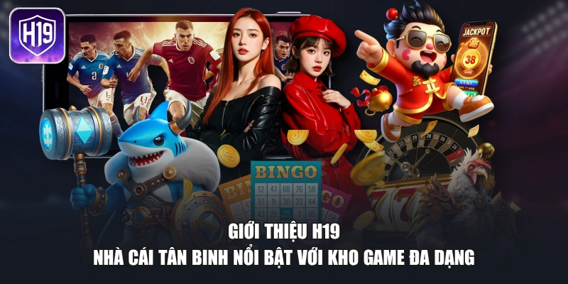 Giới thiệu H19 - Nhà cái tân binh nổi bật với kho game đa dạng