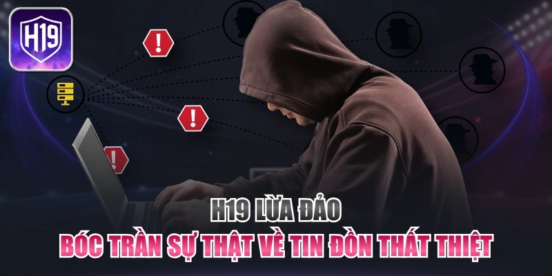 H19 Lừa Đảo - Bóc Trần Sự Thật Về Tin Đồn Thất Thiệt