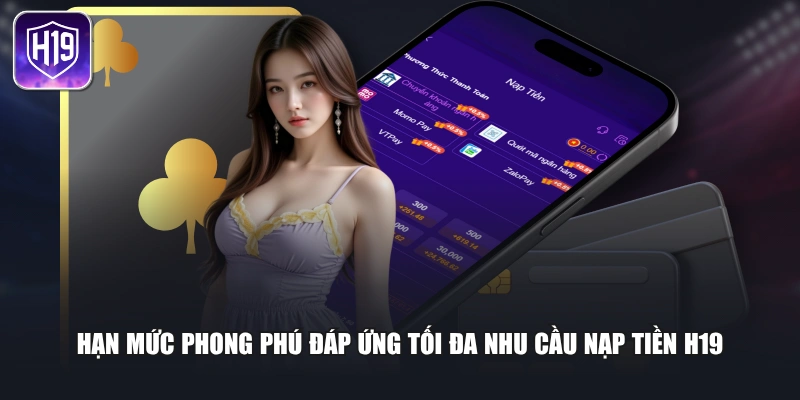 Hạn mức phong phú đáp ứng tối đa nhu cầu nạp tiền H19