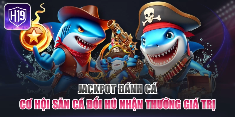 Jackpot Đánh Cá - Cơ Hội Săn Cá Đổi Hũ Nhận Thưởng Giá Trị
