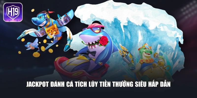 Jackpot đánh cá tích lũy tiền thưởng siêu hấp dẫn