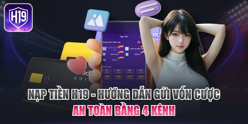 Nạp Tiền H19 - Hướng Dẫn Gửi Vốn Cược An Toàn Bằng 4 Kênh