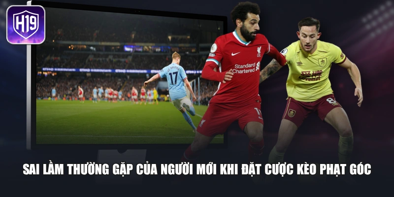 Sai lầm thường gặp của người mới khi đặt cược kèo phạt góc